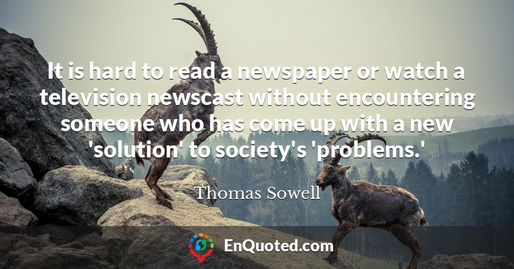 It is hard to read a newspaper or watch a television newscast without encountering someone who has come up with a new 'solution' to society's 'problems.'