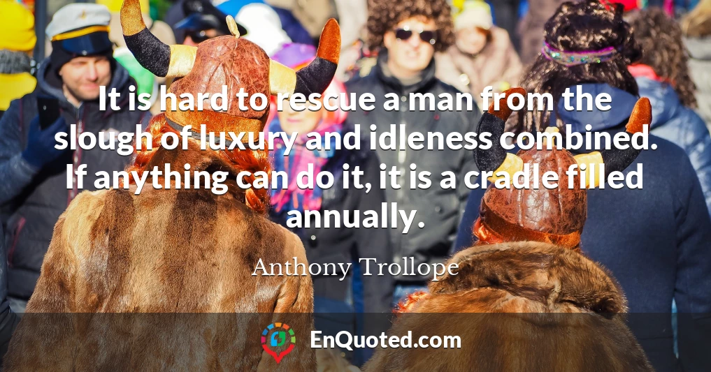 It is hard to rescue a man from the slough of luxury and idleness combined. If anything can do it, it is a cradle filled annually.