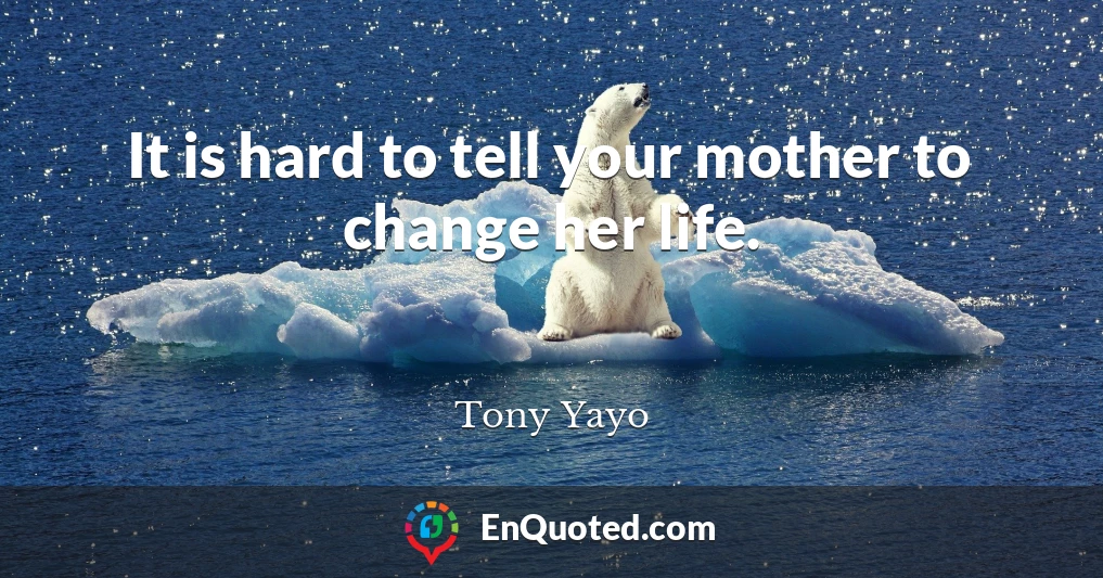It is hard to tell your mother to change her life.