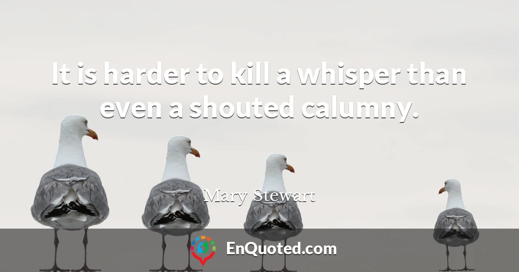 It is harder to kill a whisper than even a shouted calumny.