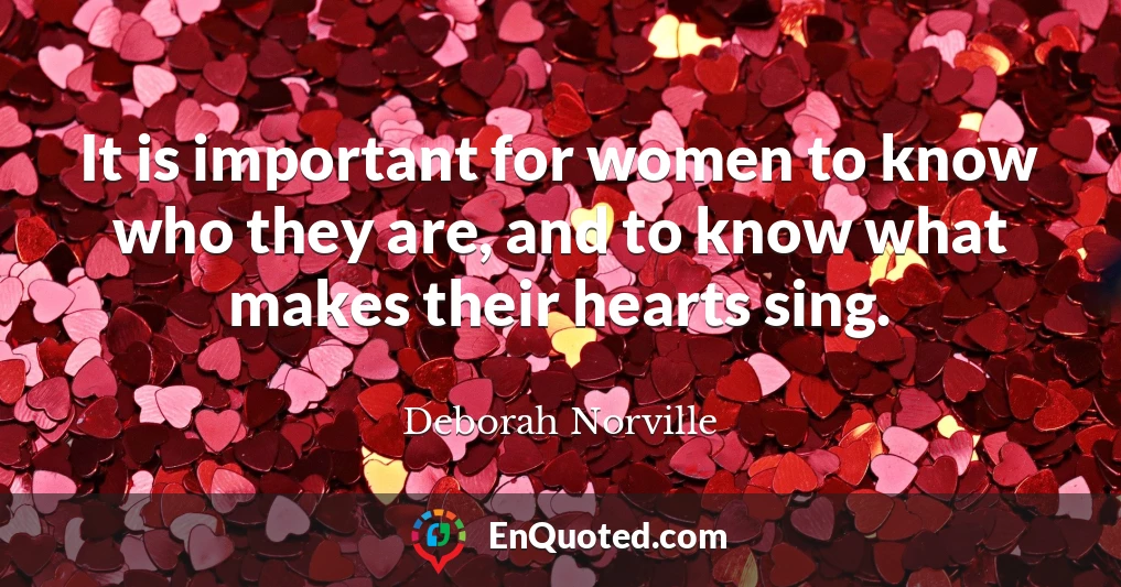 It is important for women to know who they are, and to know what makes their hearts sing.