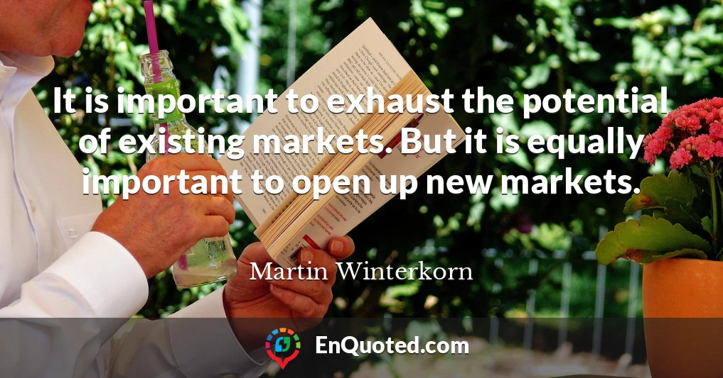It is important to exhaust the potential of existing markets. But it is equally important to open up new markets.