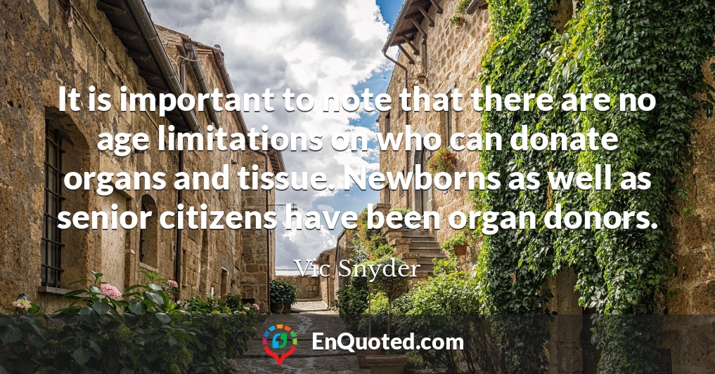 It is important to note that there are no age limitations on who can donate organs and tissue. Newborns as well as senior citizens have been organ donors.