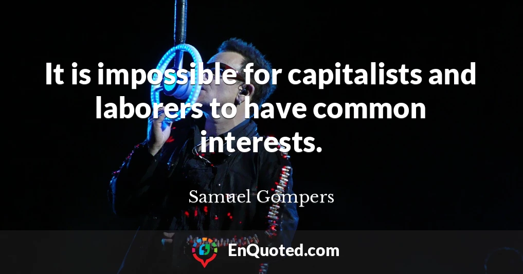 It is impossible for capitalists and laborers to have common interests.