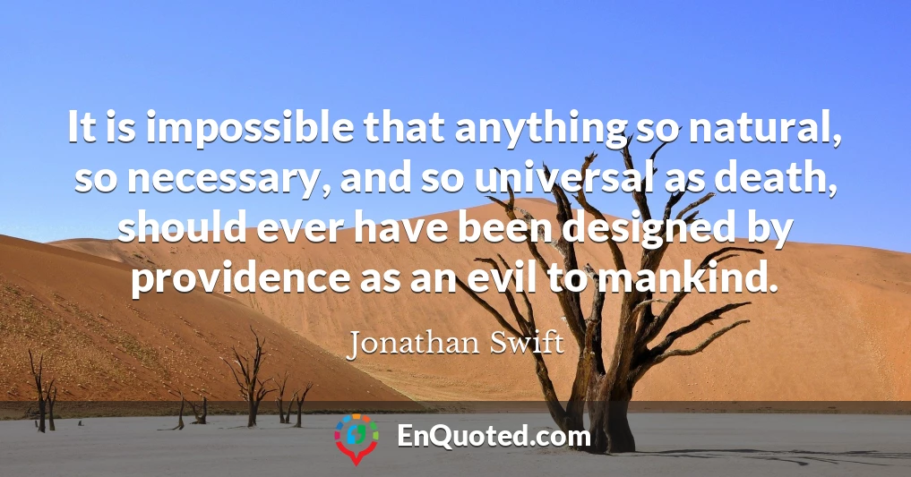 It is impossible that anything so natural, so necessary, and so universal as death, should ever have been designed by providence as an evil to mankind.