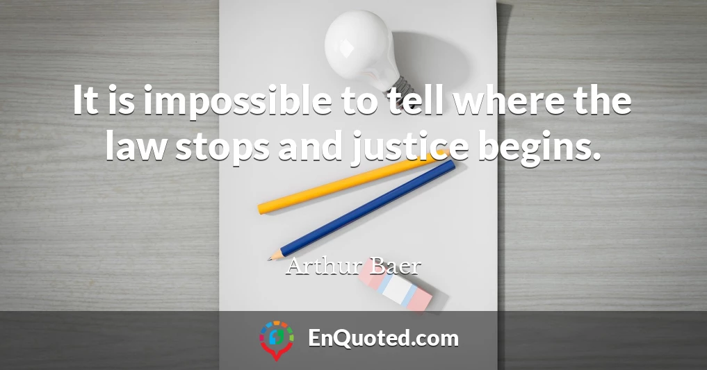 It is impossible to tell where the law stops and justice begins.