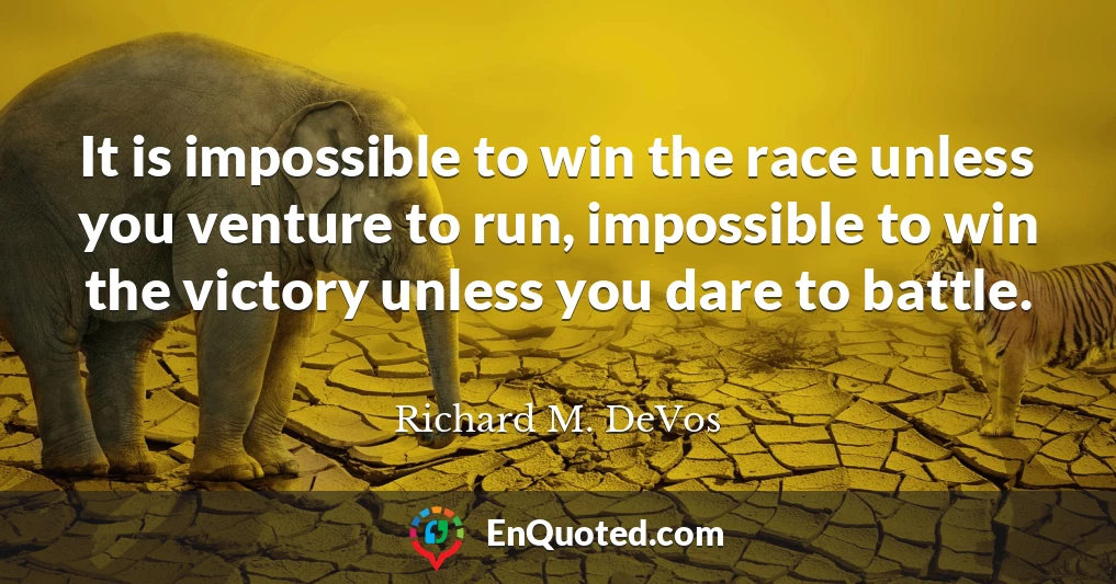 It is impossible to win the race unless you venture to run, impossible to win the victory unless you dare to battle.