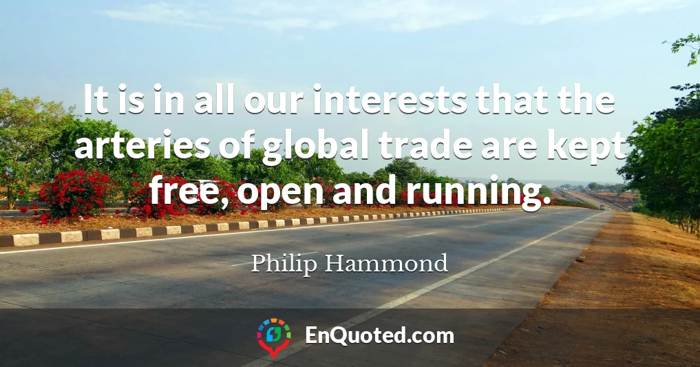 It is in all our interests that the arteries of global trade are kept free, open and running.