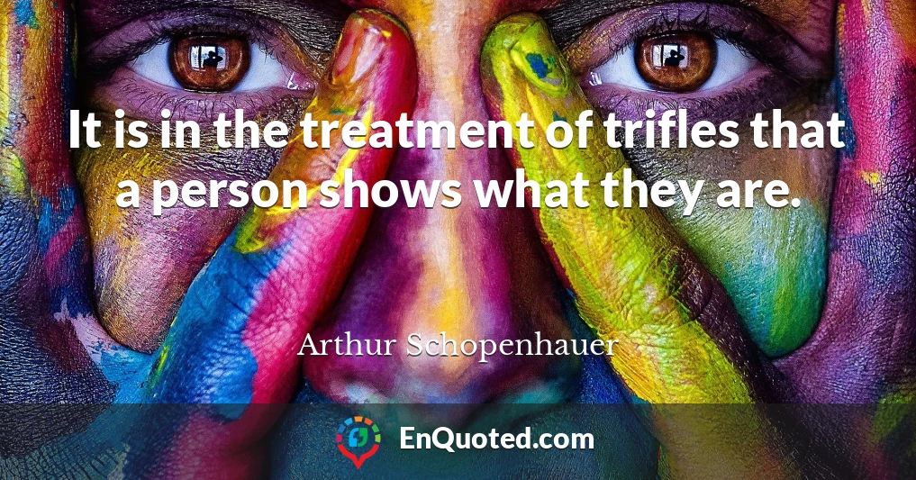 It is in the treatment of trifles that a person shows what they are.