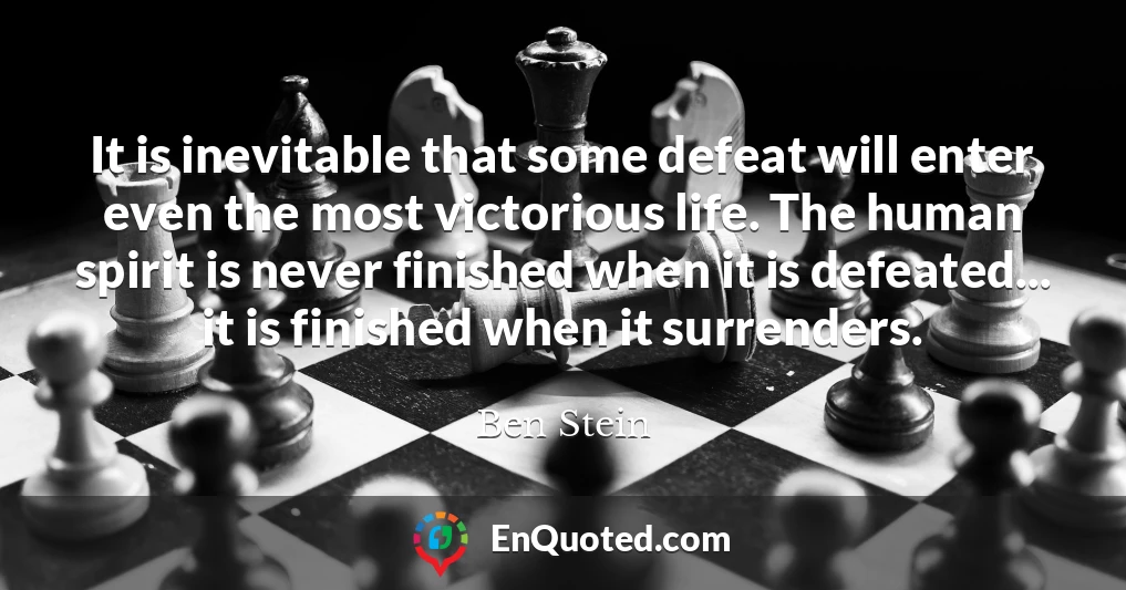 It is inevitable that some defeat will enter even the most victorious life. The human spirit is never finished when it is defeated... it is finished when it surrenders.