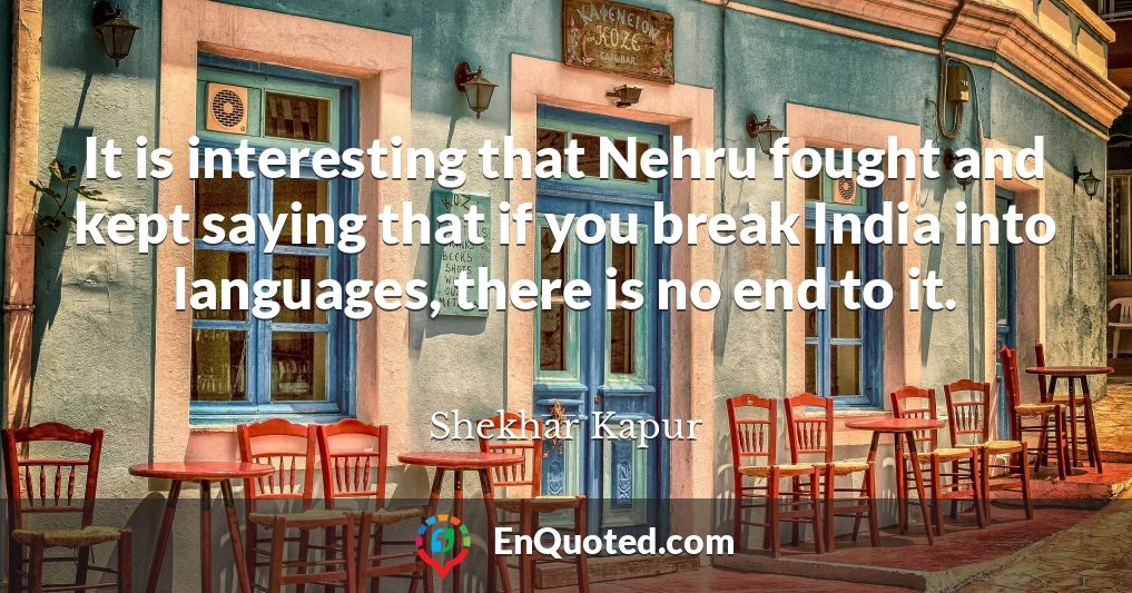 It is interesting that Nehru fought and kept saying that if you break India into languages, there is no end to it.