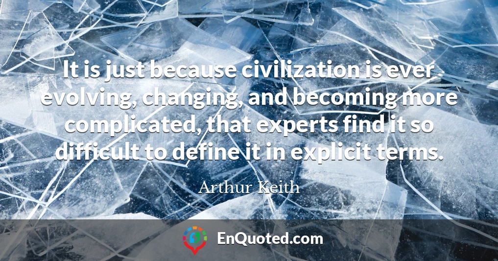 It is just because civilization is ever evolving, changing, and becoming more complicated, that experts find it so difficult to define it in explicit terms.