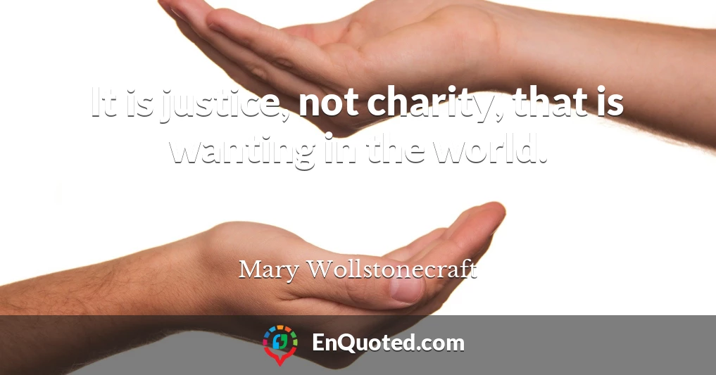 It is justice, not charity, that is wanting in the world.
