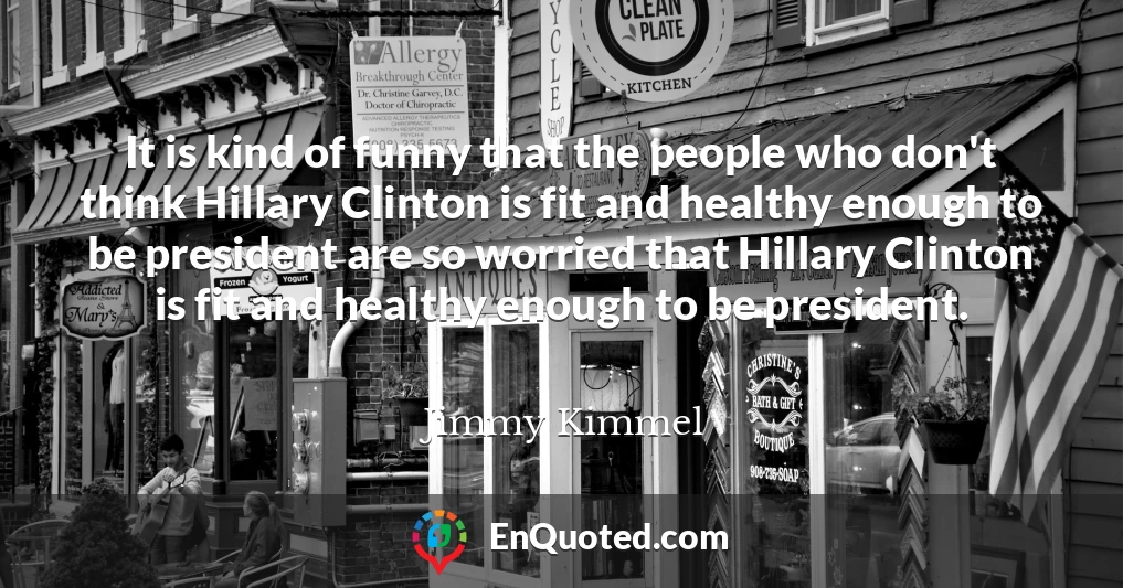 It is kind of funny that the people who don't think Hillary Clinton is fit and healthy enough to be president are so worried that Hillary Clinton is fit and healthy enough to be president.