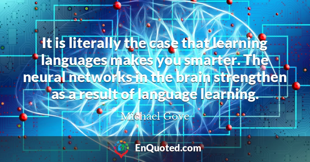 It is literally the case that learning languages makes you smarter. The neural networks in the brain strengthen as a result of language learning.