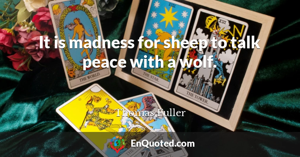 It is madness for sheep to talk peace with a wolf.