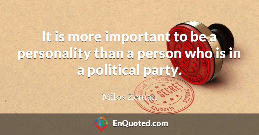 It is more important to be a personality than a person who is in a political party.