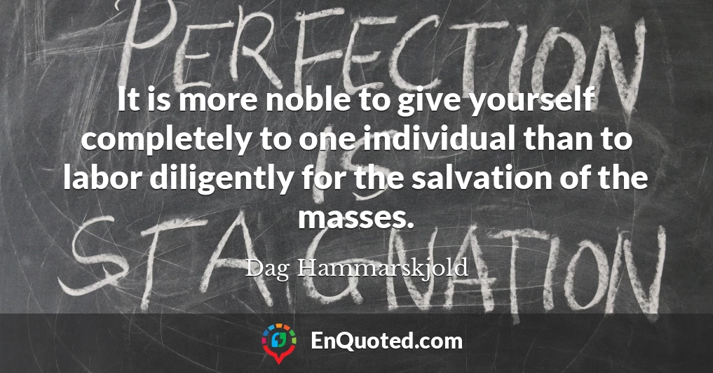 It is more noble to give yourself completely to one individual than to labor diligently for the salvation of the masses.