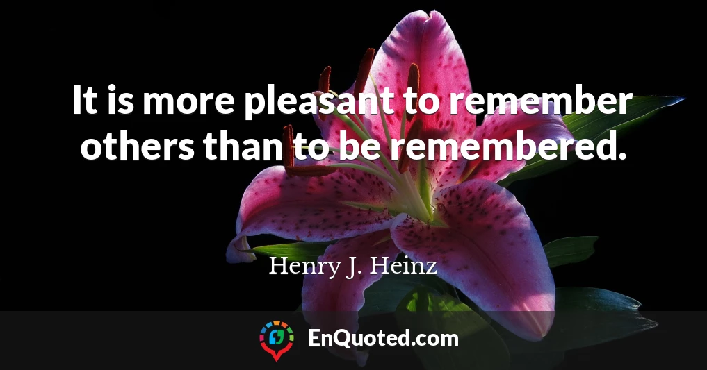 It is more pleasant to remember others than to be remembered.