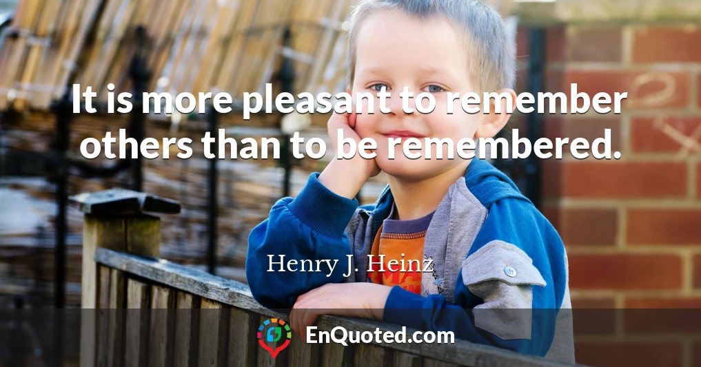 It is more pleasant to remember others than to be remembered.