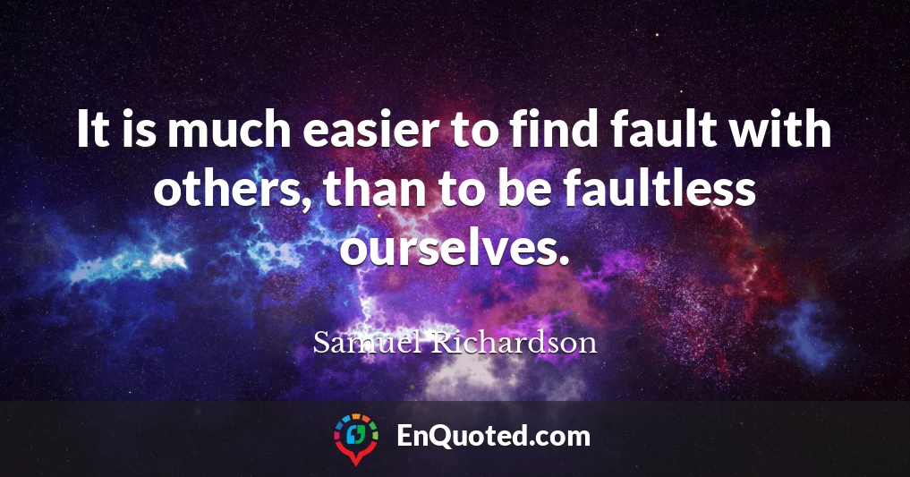 It is much easier to find fault with others, than to be faultless ourselves.