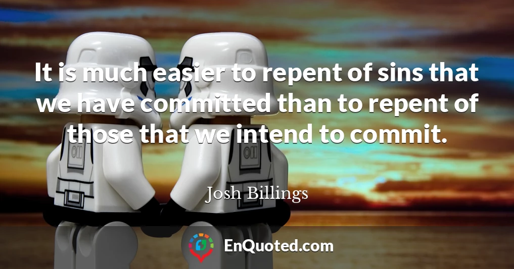 It is much easier to repent of sins that we have committed than to repent of those that we intend to commit.
