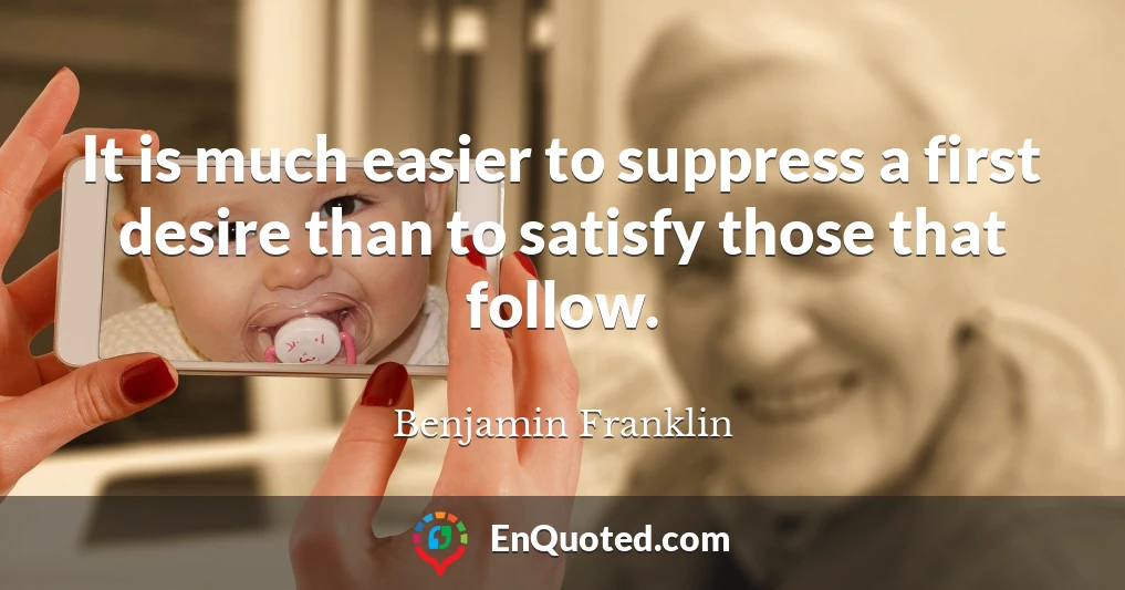 It is much easier to suppress a first desire than to satisfy those that follow.