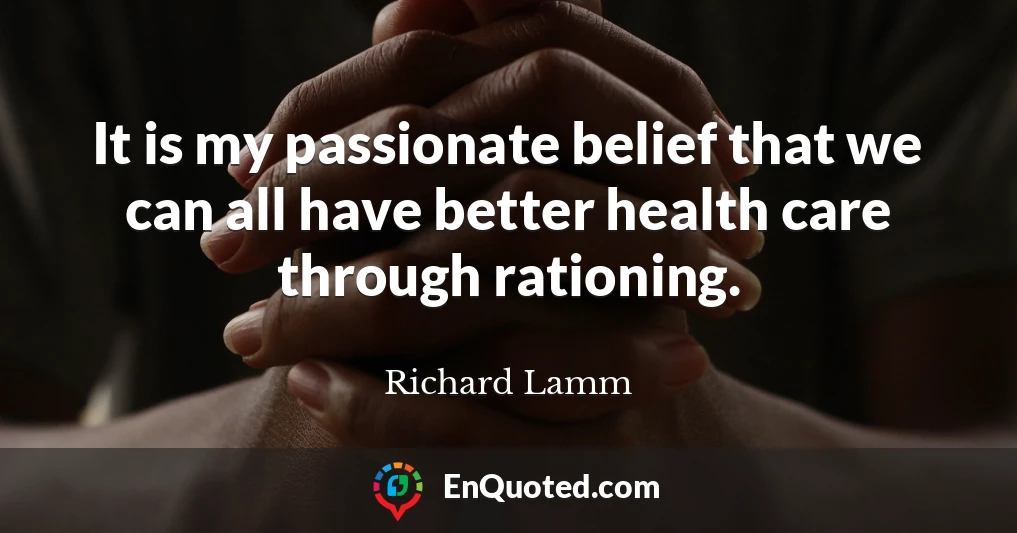 It is my passionate belief that we can all have better health care through rationing.