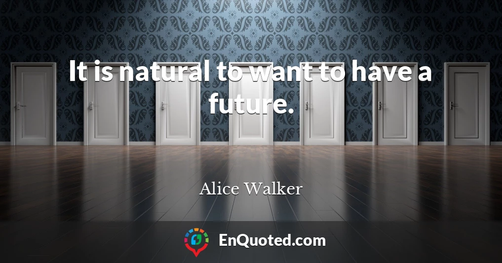 It is natural to want to have a future.