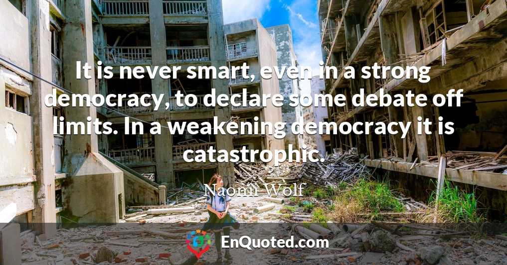 It is never smart, even in a strong democracy, to declare some debate off limits. In a weakening democracy it is catastrophic.