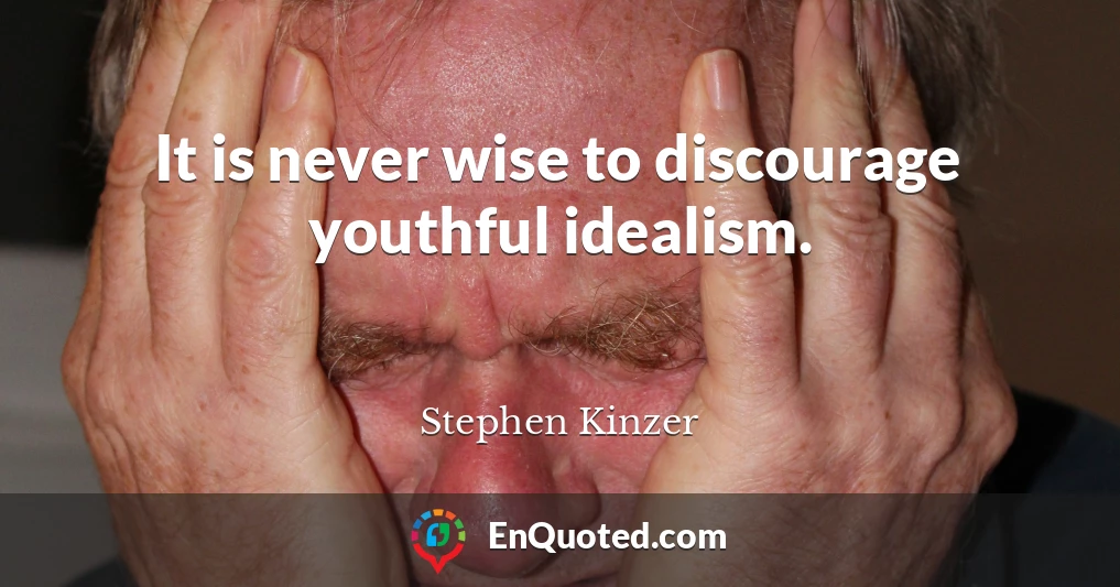 It is never wise to discourage youthful idealism.