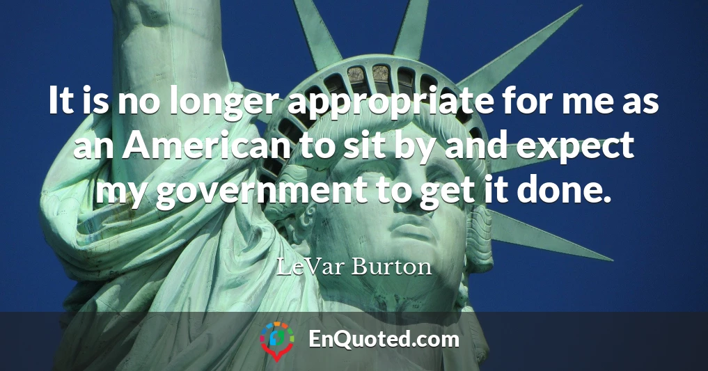 It is no longer appropriate for me as an American to sit by and expect my government to get it done.