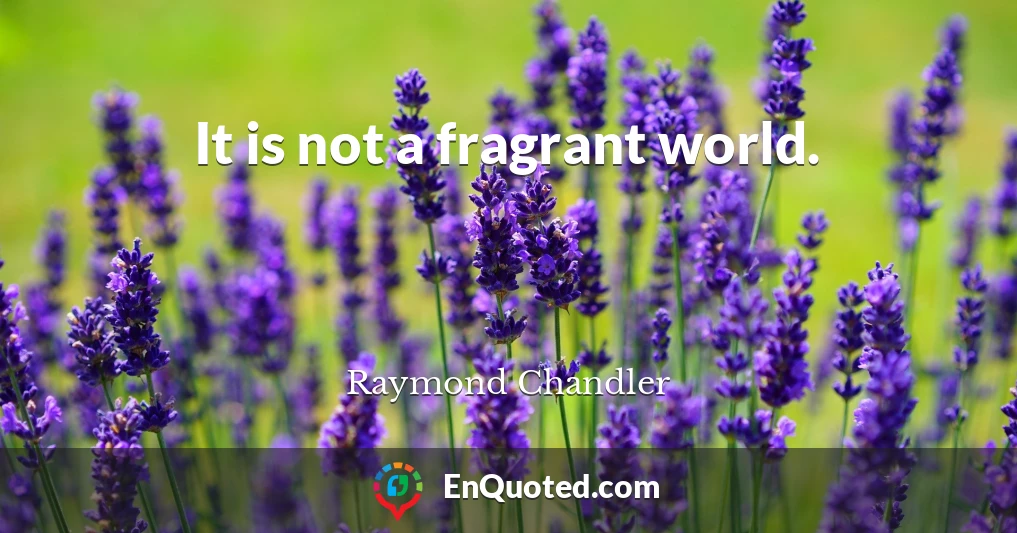 It is not a fragrant world.