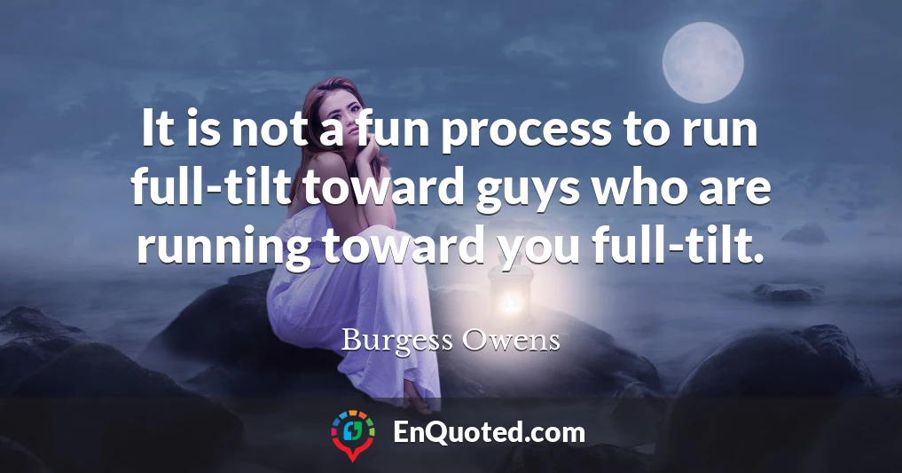 It is not a fun process to run full-tilt toward guys who are running toward you full-tilt.
