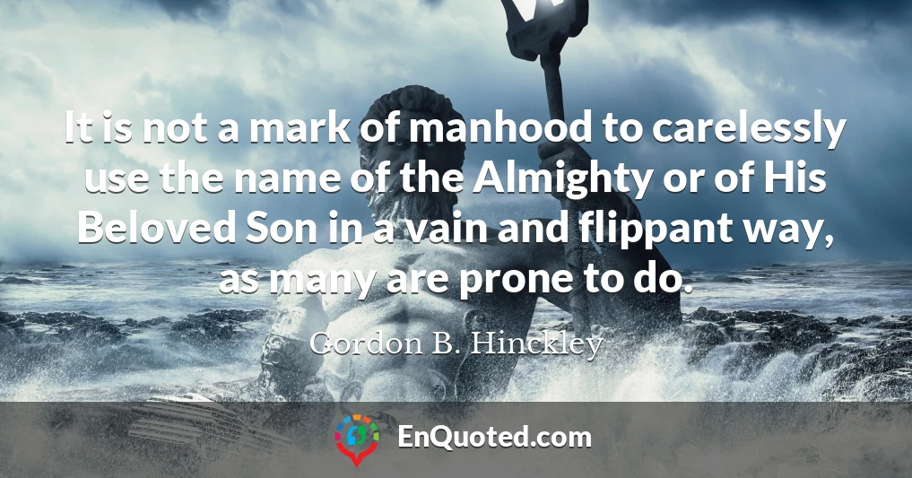 It is not a mark of manhood to carelessly use the name of the Almighty or of His Beloved Son in a vain and flippant way, as many are prone to do.