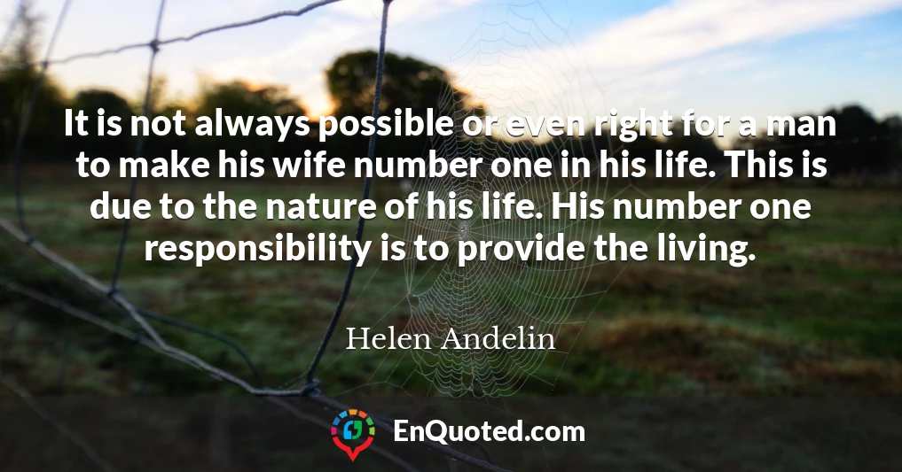 It is not always possible or even right for a man to make his wife number one in his life. This is due to the nature of his life. His number one responsibility is to provide the living.