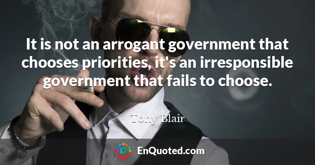 It is not an arrogant government that chooses priorities, it's an irresponsible government that fails to choose.
