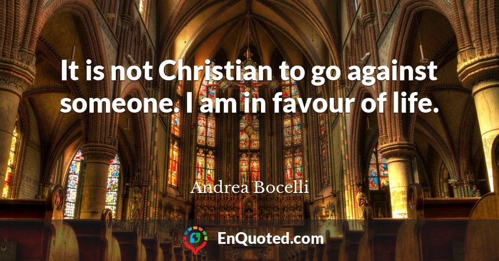 It is not Christian to go against someone. I am in favour of life.