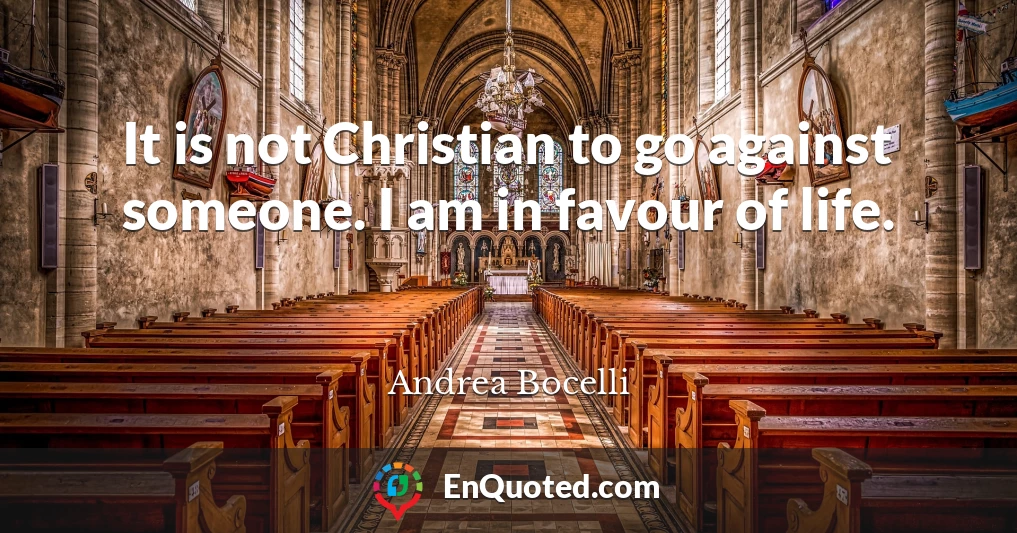 It is not Christian to go against someone. I am in favour of life.