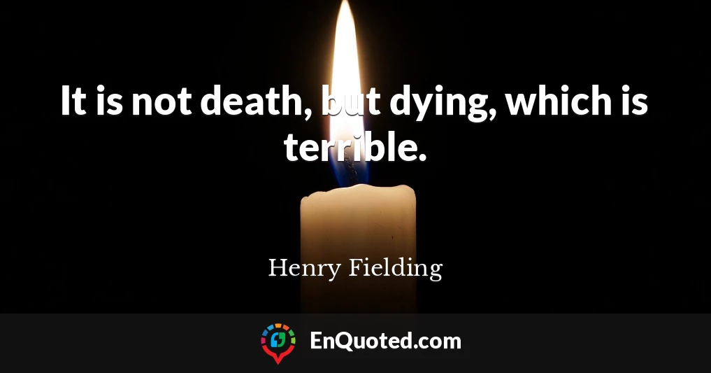 It is not death, but dying, which is terrible.