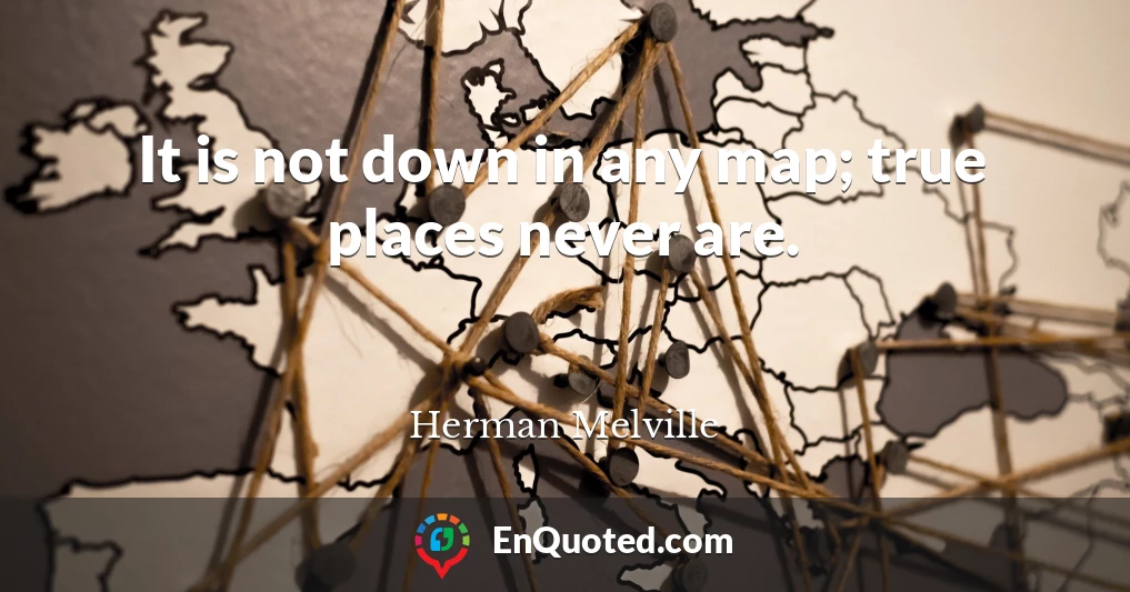 It is not down in any map; true places never are.