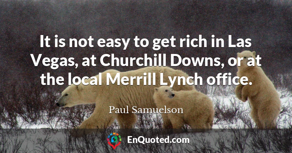 It is not easy to get rich in Las Vegas, at Churchill Downs, or at the local Merrill Lynch office.