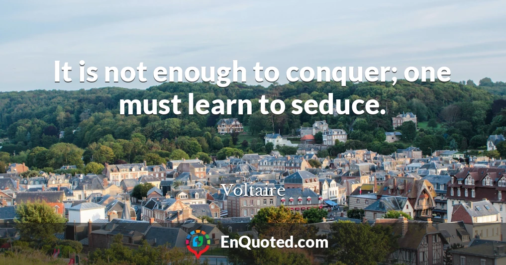 It is not enough to conquer; one must learn to seduce.