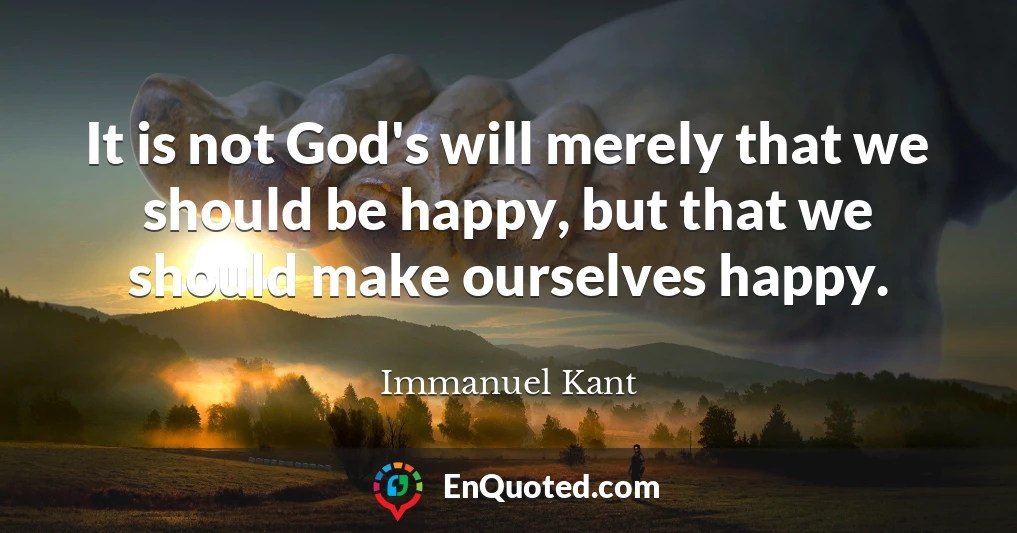 It is not God's will merely that we should be happy, but that we should make ourselves happy.