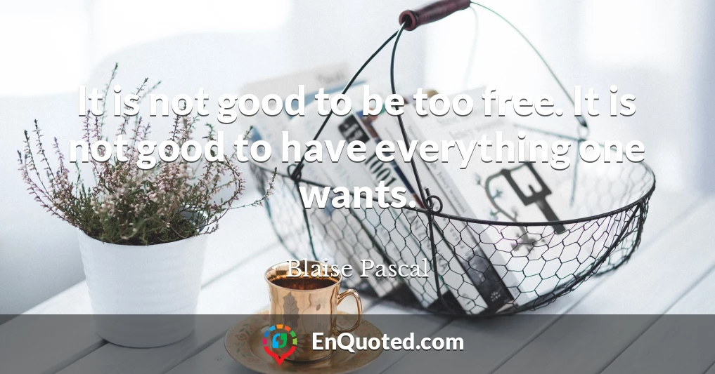It is not good to be too free. It is not good to have everything one wants.