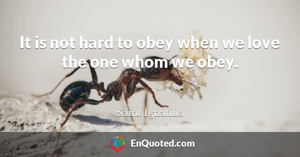 It is not hard to obey when we love the one whom we obey.