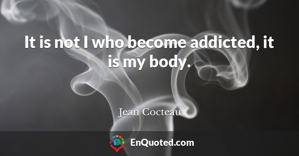 It is not I who become addicted, it is my body.