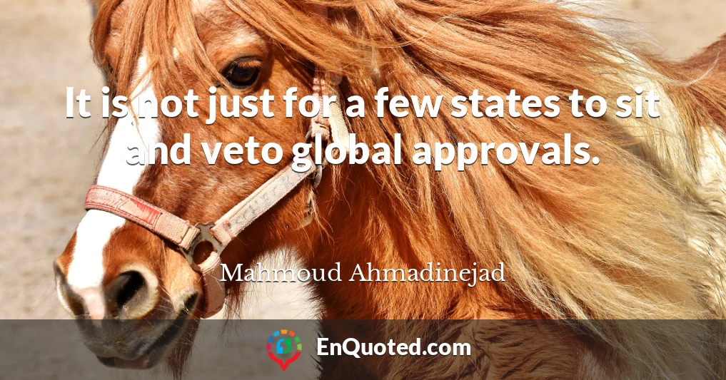 It is not just for a few states to sit and veto global approvals.