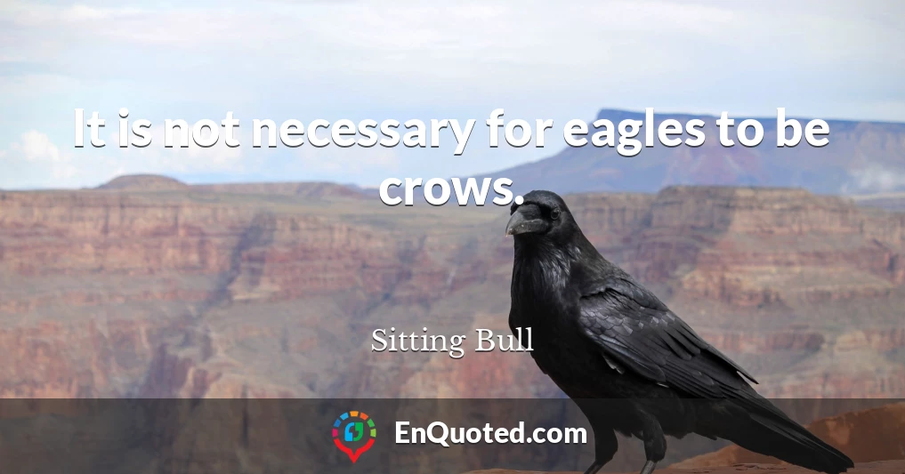It is not necessary for eagles to be crows.