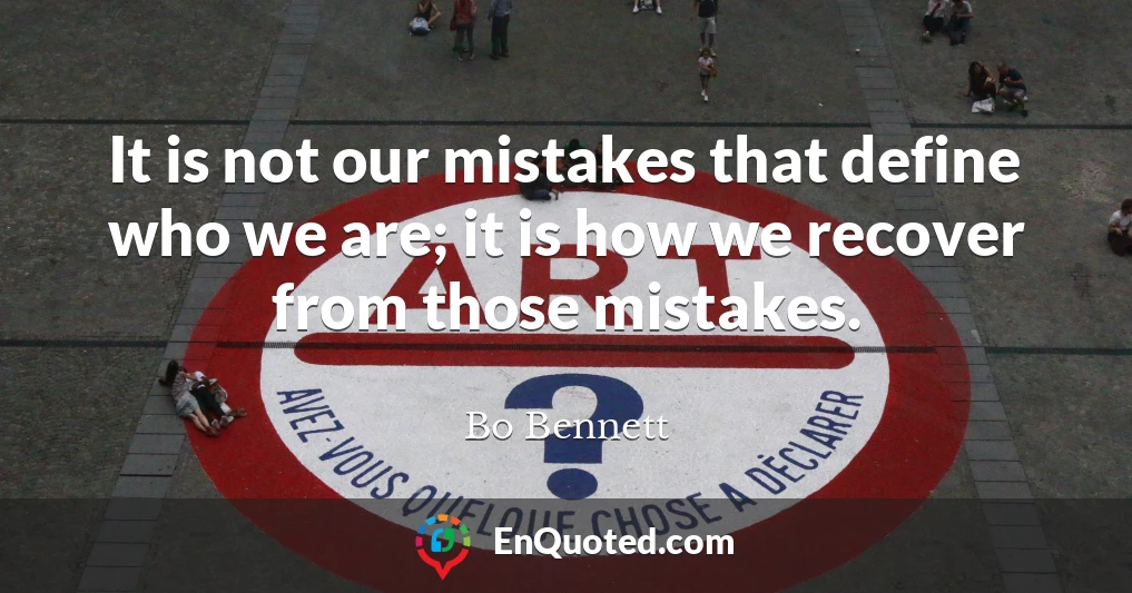 It is not our mistakes that define who we are; it is how we recover from those mistakes.